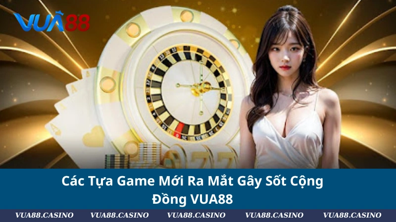 Các Tựa Game Mới Ra Mắt Gây Sốt Cộng Đồng VUA88