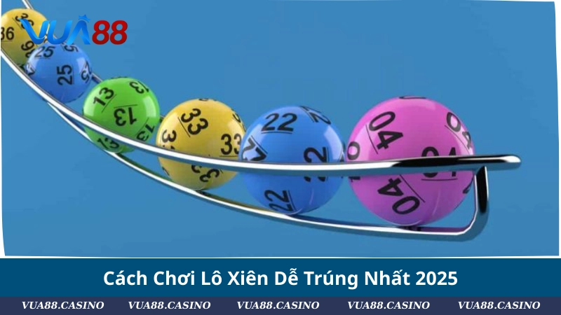 Hướng Dẫn Cách Chơi Lô Xiên Dễ Trúng Nhất 2025 Cách Chơi Lô Xiên Dễ Trúng Nhất 2025