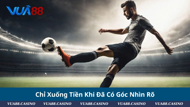 Chỉ Xuống Tiền Khi Đã Có Góc Nhìn Rõ
