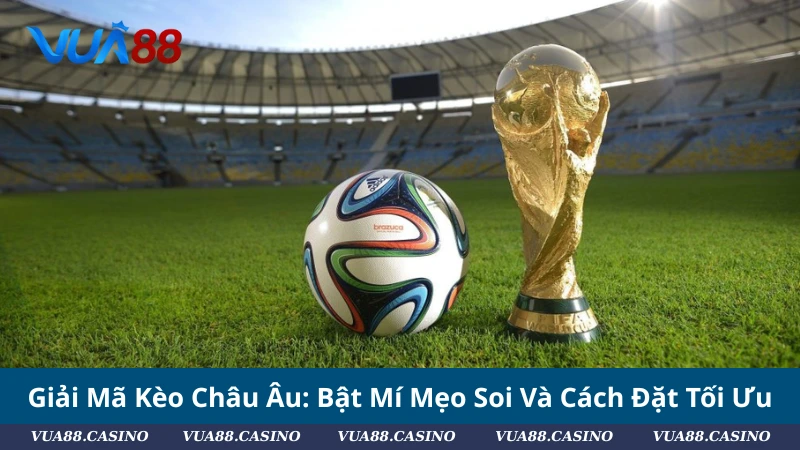 Giải Mã Kèo Châu Âu: Bật Mí Mẹo Soi Và Cách Đặt Tối Ưu [ 2025 ]
