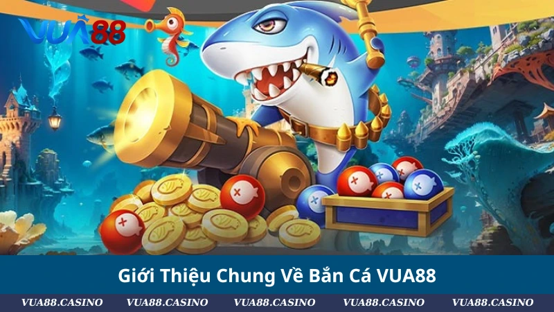 Giới Thiệu Chung Về Bắn Cá VUA88