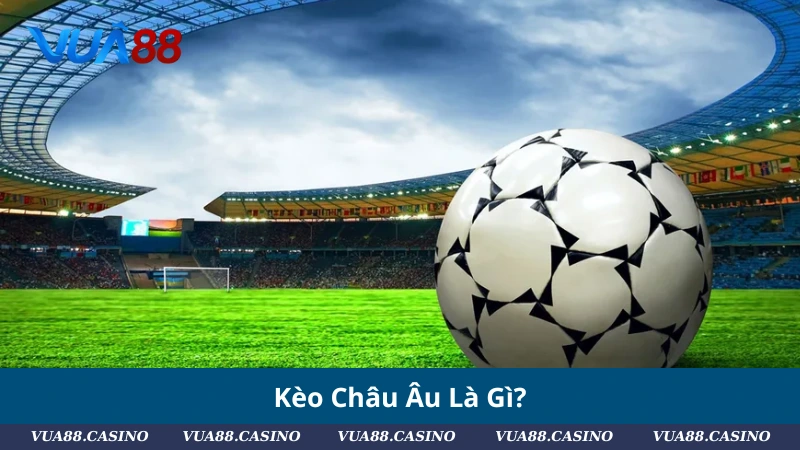 Kèo Châu Âu Là Gì?