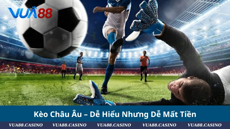 Kèo Châu Âu – Dễ Hiểu Nhưng Dễ Mất Tiền