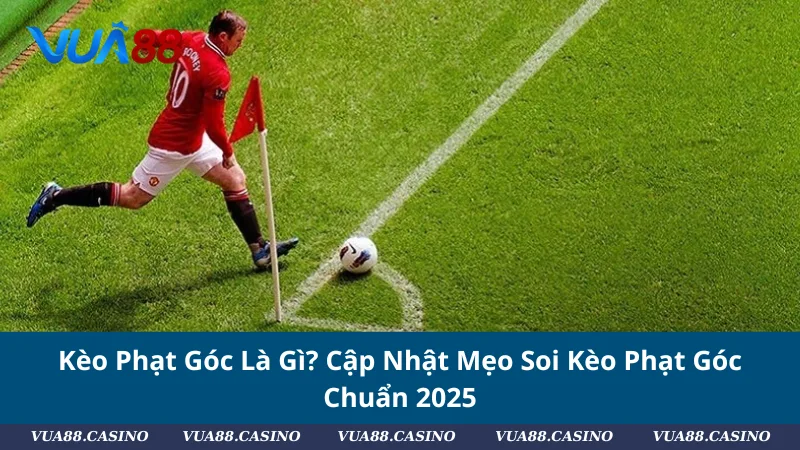 Kèo Phạt Góc Là Gì? Cập Nhật Mẹo Soi Kèo Phạt Góc Chuẩn 2025