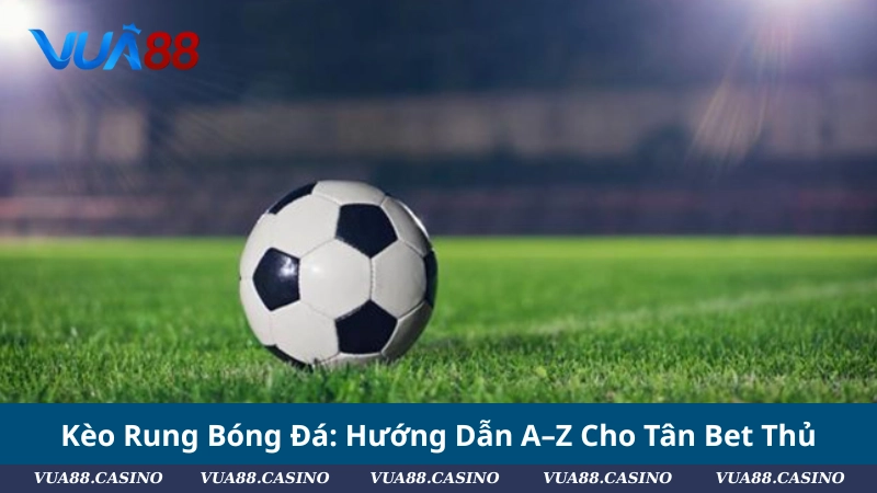 Kèo Rung Bóng Đá: Hướng Dẫn A–Z Cho Tân Bet Thủ