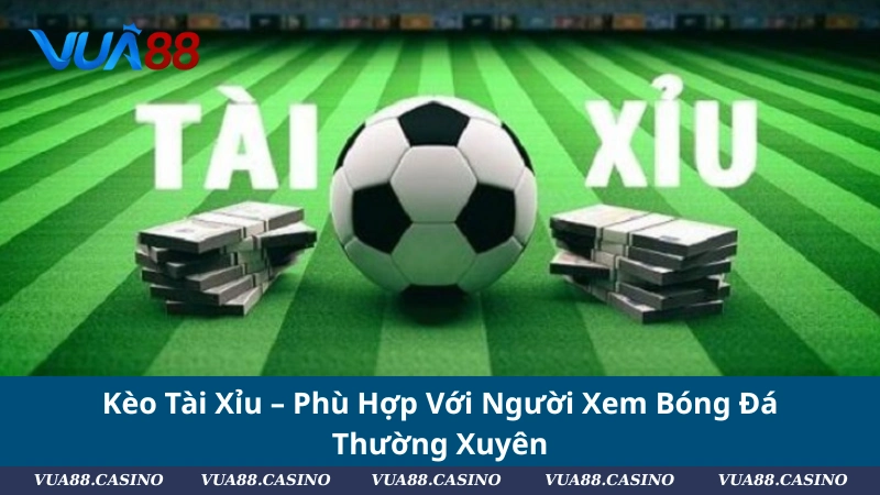 Kèo Tài Xỉu – Phù Hợp Với Người Xem Bóng Đá Thường Xuyên