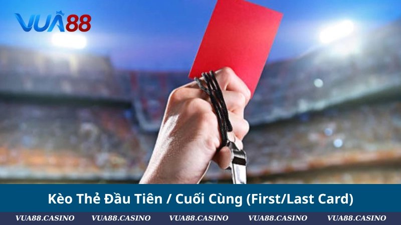 Kèo Thẻ Phạt: Cách Bắt Chuẩn & Kinh Nghiệm Từ Cao Thủ Kèo Thẻ Đầu Tiên / Cuối Cùng (First_Last Card)