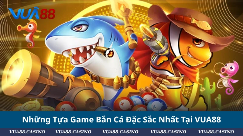 Những Tựa Game Bắn Cá Đặc Sắc Nhất Tại VUA88