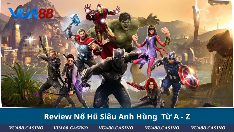 Review Nổ Hũ Siêu Anh Hùng Từ A - Z