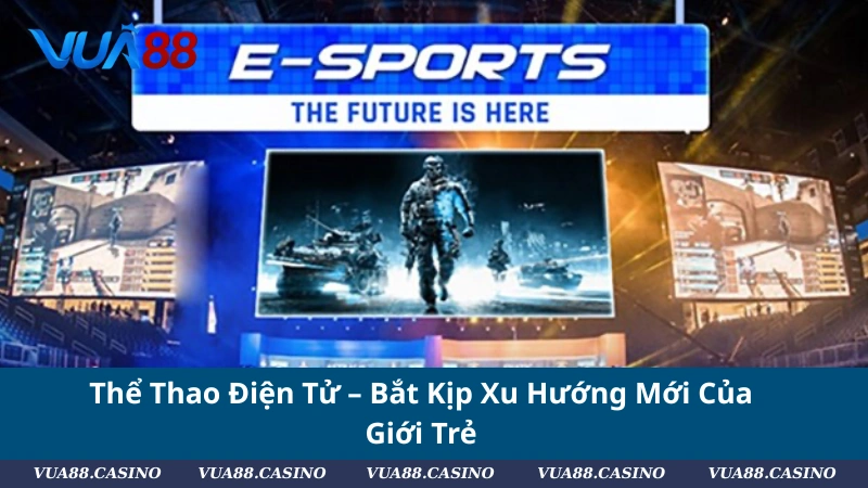 Thể Thao Điện Tử – Bắt Kịp Xu Hướng Mới Của Giới Trẻ