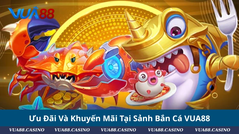 Ưu Đãi Và Khuyến Mãi Tại Sảnh Bắn Cá VUA88