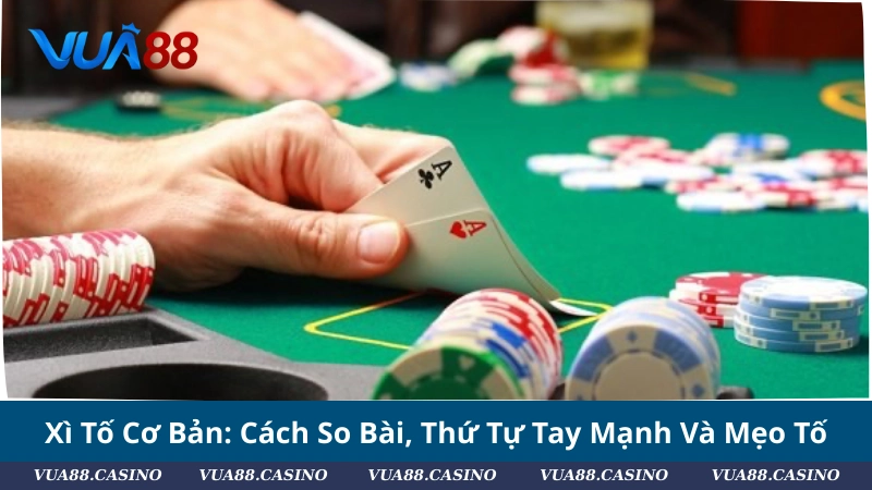 Xì Tố Cơ Bản: Cách So Bài, Thứ Tự Tay Mạnh Và Mẹo Tố