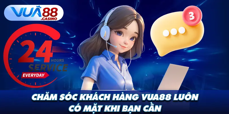 Chăm Sóc Khách Hàng VUA88 – Luôn Có Mặt Khi Bạn Cần