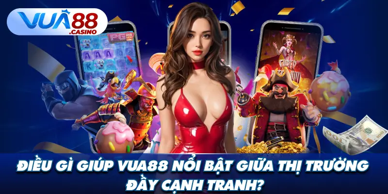 Điều Gì Giúp VUA88 Nổi Bật Giữa Thị Trường Đầy Cạnh Tranh?