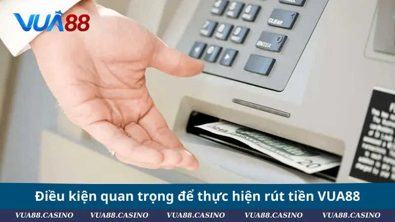 Rút Tiền VUA88 - Thao Tác Dễ Dàng, Tiền Về Nhanh Chóng Điều kiện quan trọng để thực hiện rút tiền VUA88