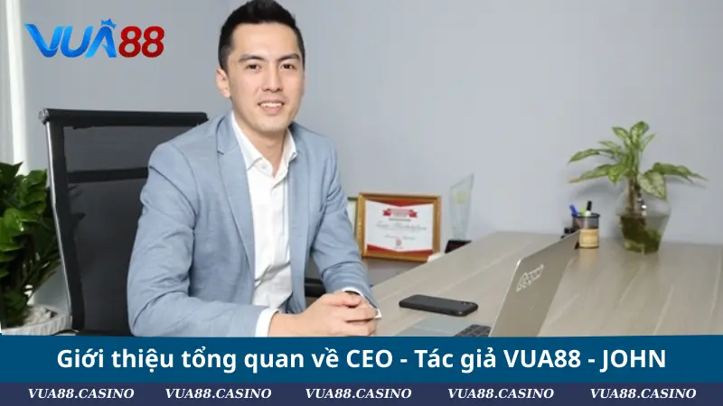 CEO VUA88 - JOHN - Người Điều Hành Tài Ba Giới thiệu tổng quan về CEO - Tác giả VUA88 - JOHN