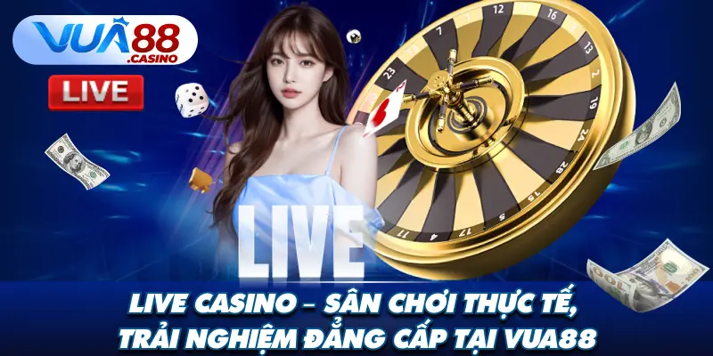 Live Casino – Sân Chơi Thực Tế, Trải Nghiệm Đẳng Cấp Tại VUA88